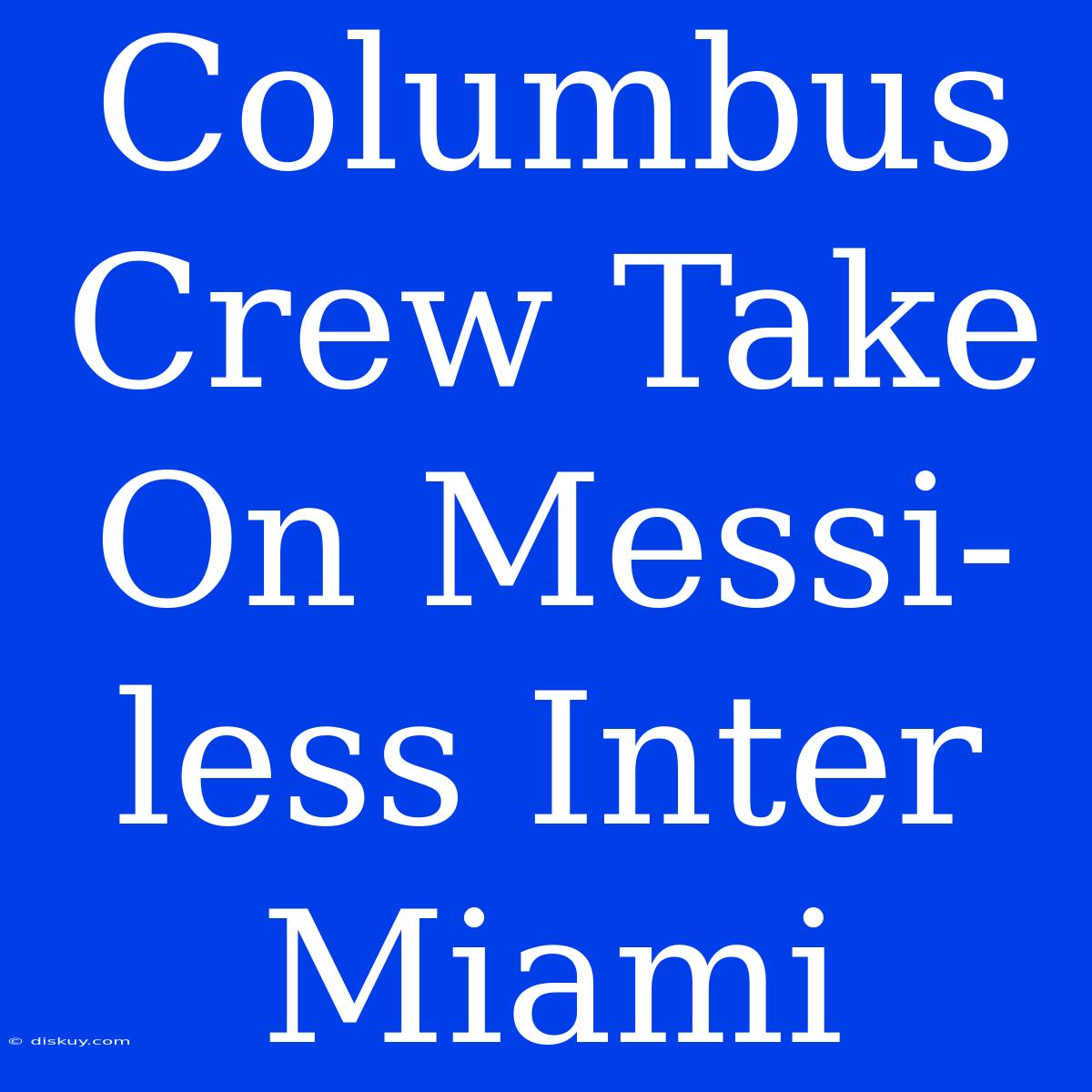 Columbus Crew Take On Messi-less Inter Miami