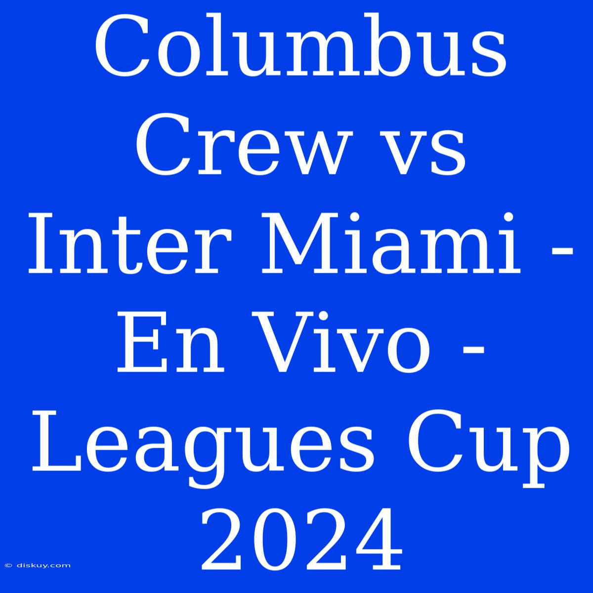 Columbus Crew Vs Inter Miami - En Vivo - Leagues Cup 2024