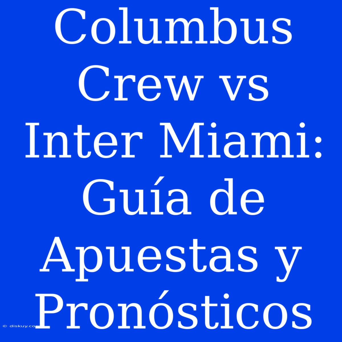 Columbus Crew Vs Inter Miami: Guía De Apuestas Y Pronósticos