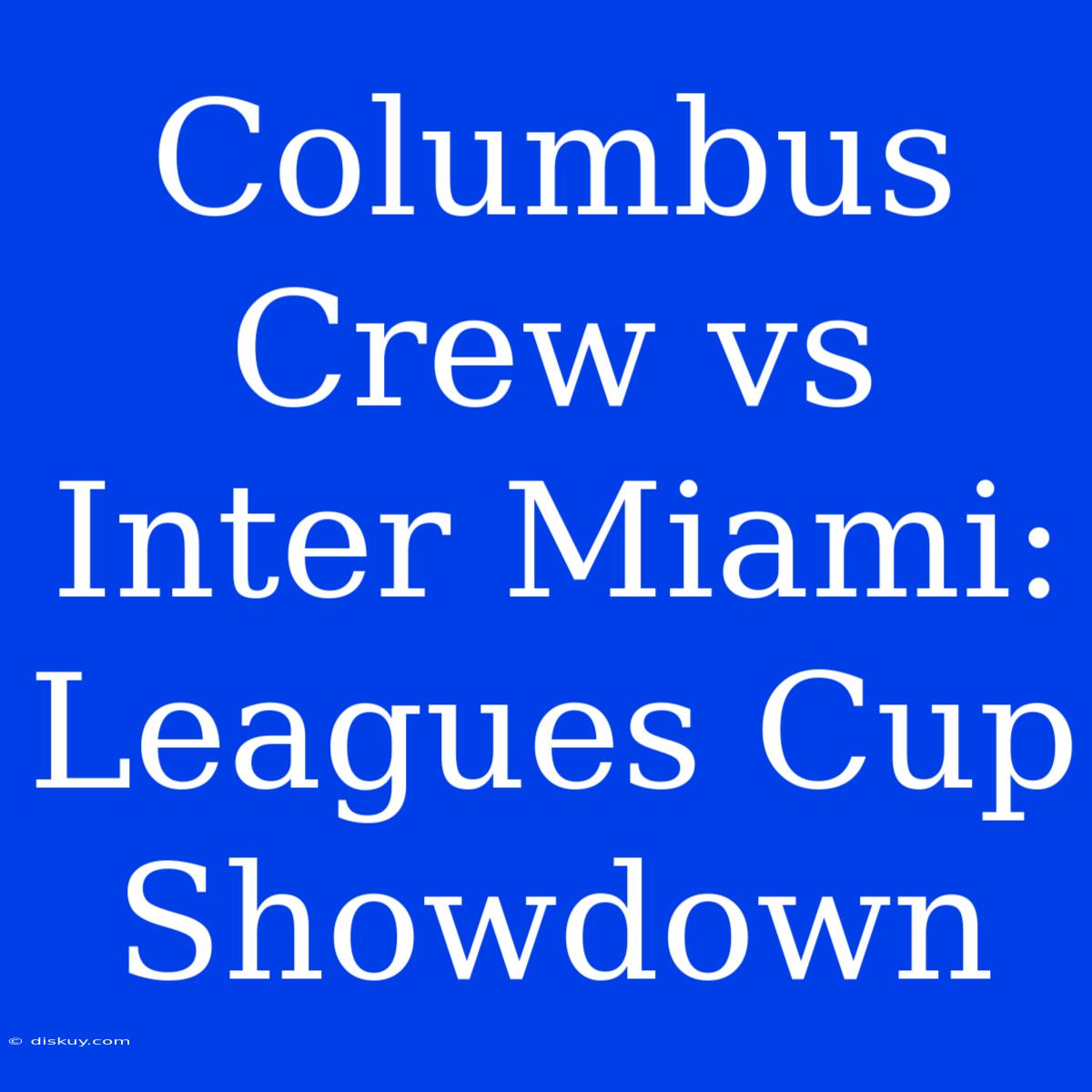 Columbus Crew Vs Inter Miami: Leagues Cup Showdown