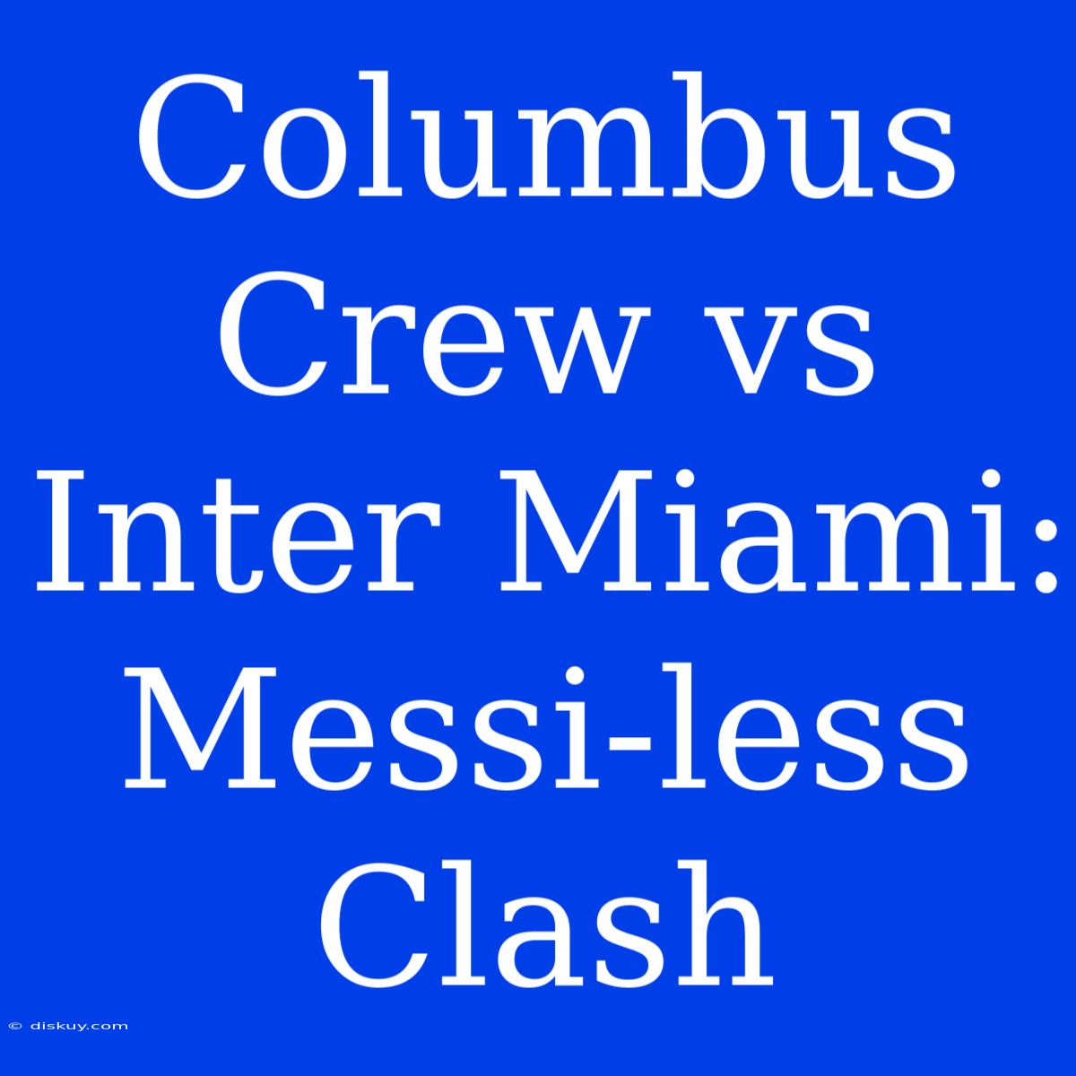 Columbus Crew Vs Inter Miami: Messi-less Clash