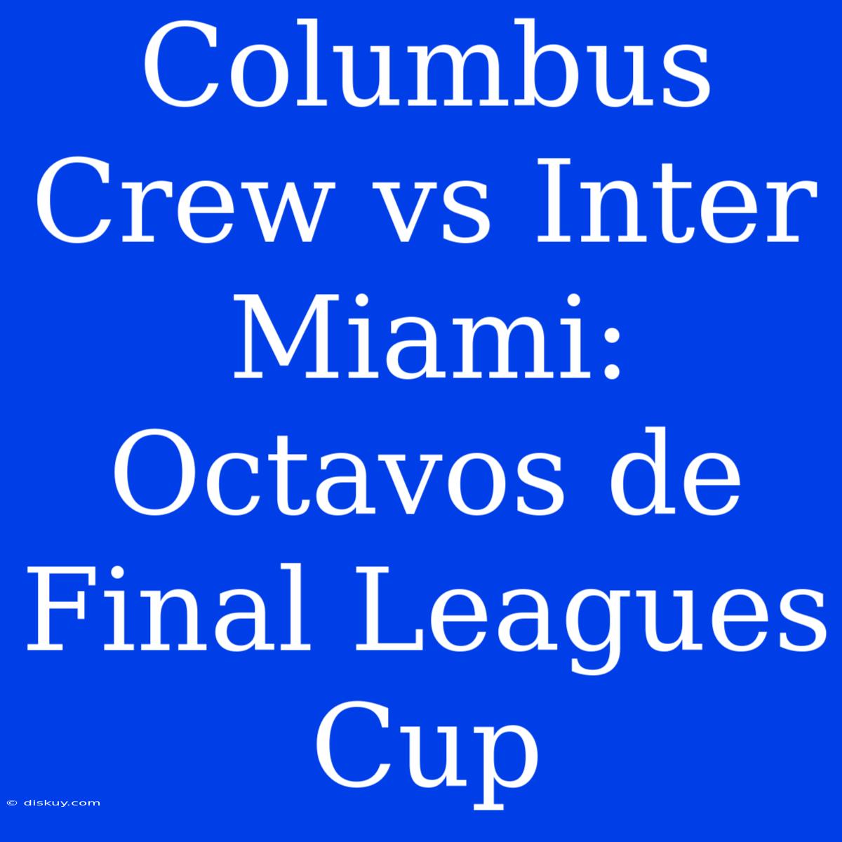 Columbus Crew Vs Inter Miami: Octavos De Final Leagues Cup