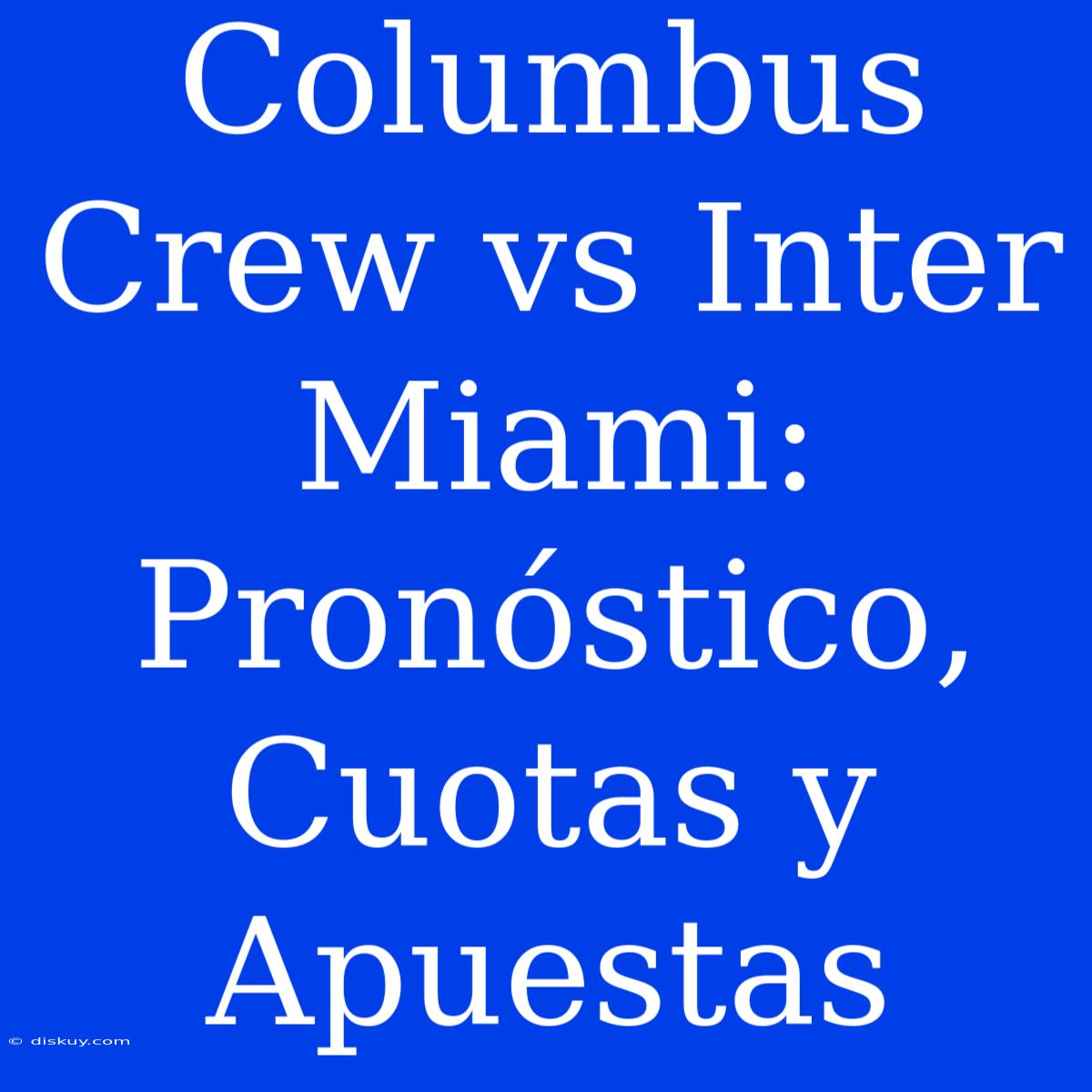 Columbus Crew Vs Inter Miami: Pronóstico, Cuotas Y Apuestas