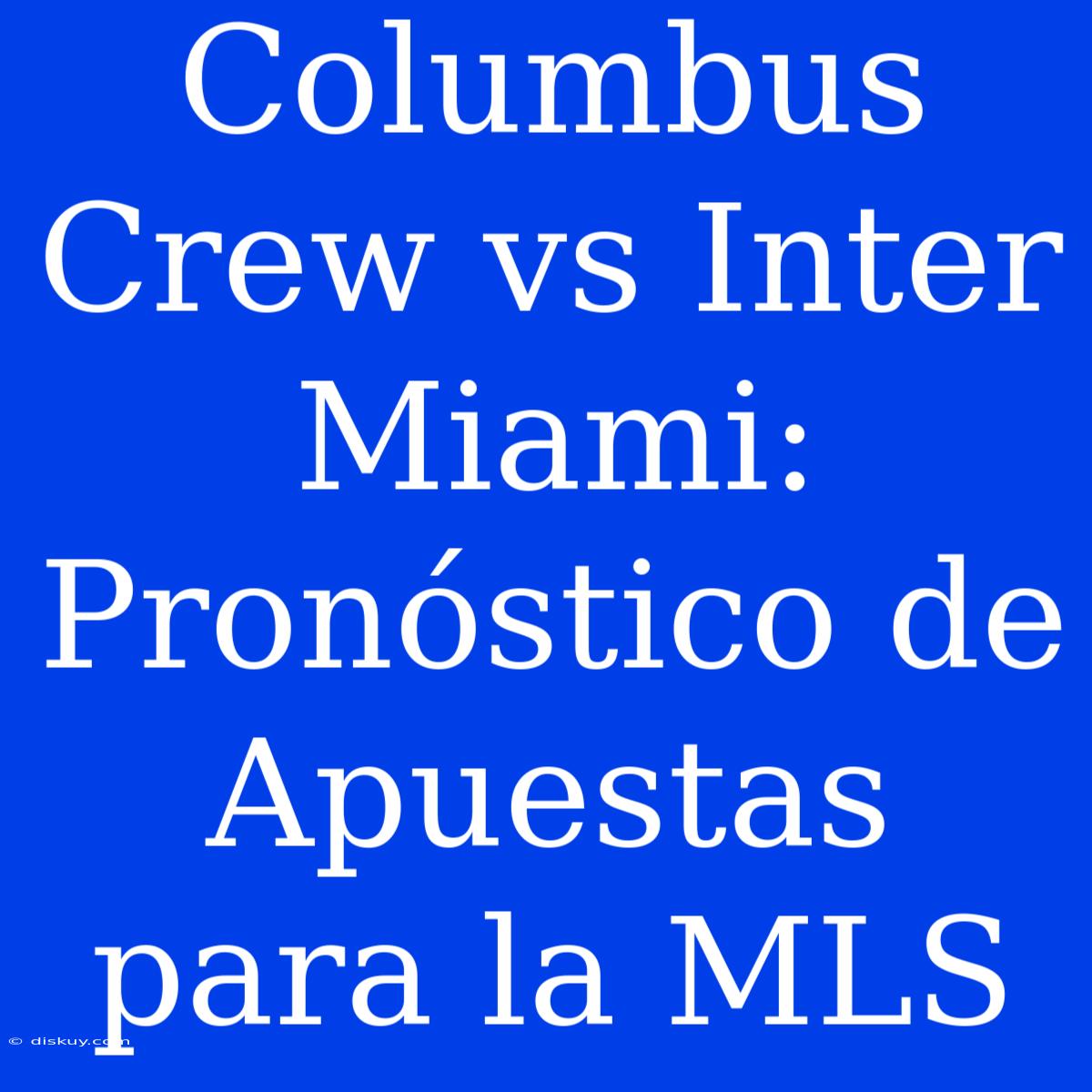 Columbus Crew Vs Inter Miami: Pronóstico De Apuestas Para La MLS