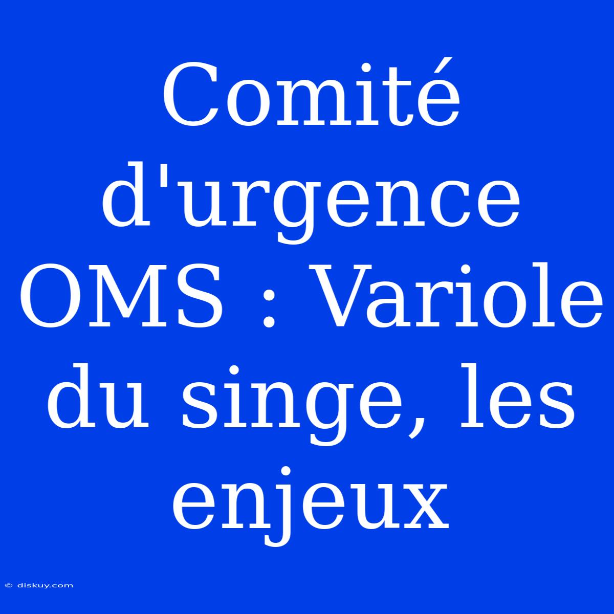 Comité D'urgence OMS : Variole Du Singe, Les Enjeux