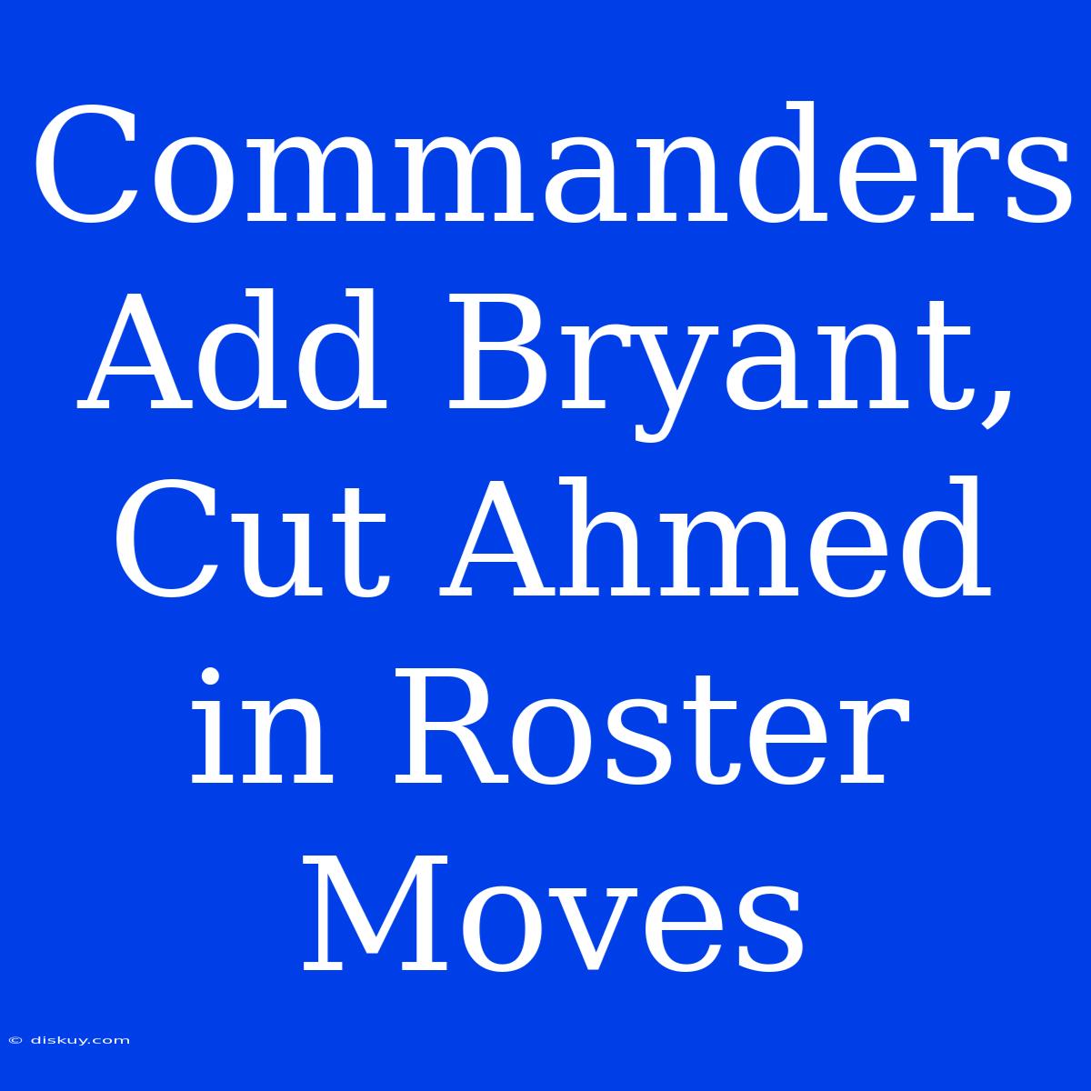 Commanders Add Bryant, Cut Ahmed In Roster Moves