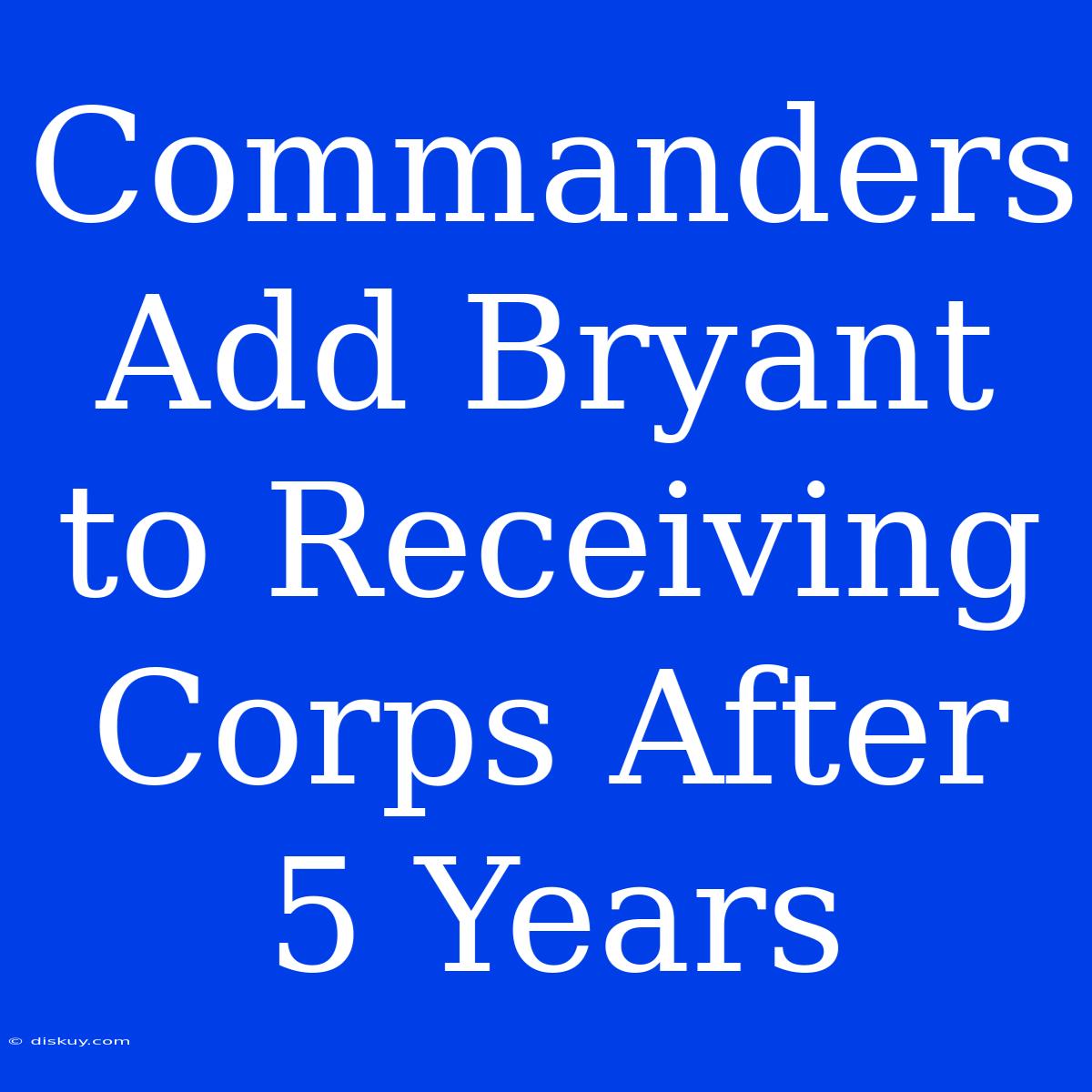 Commanders Add Bryant To Receiving Corps After 5 Years