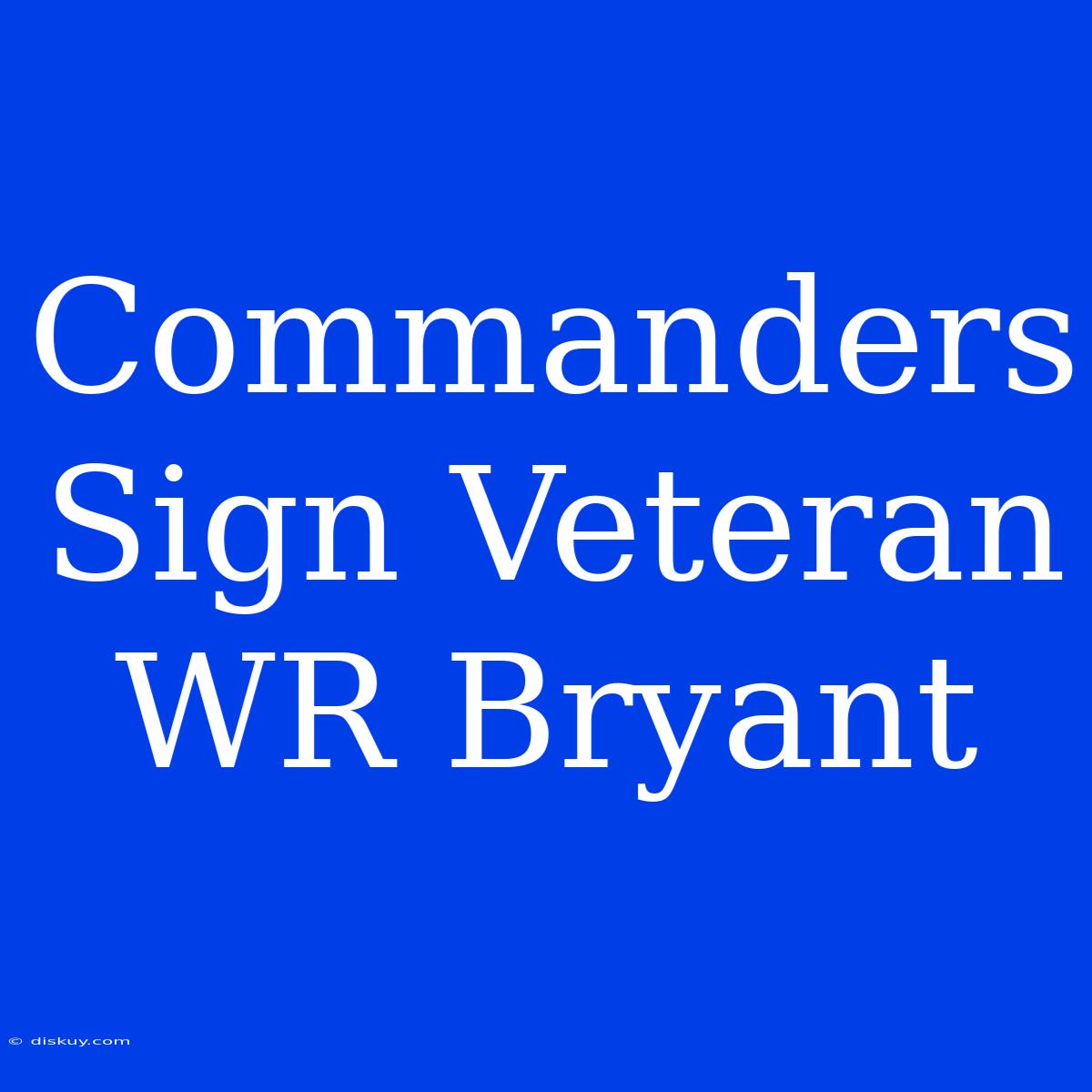 Commanders Sign Veteran WR Bryant