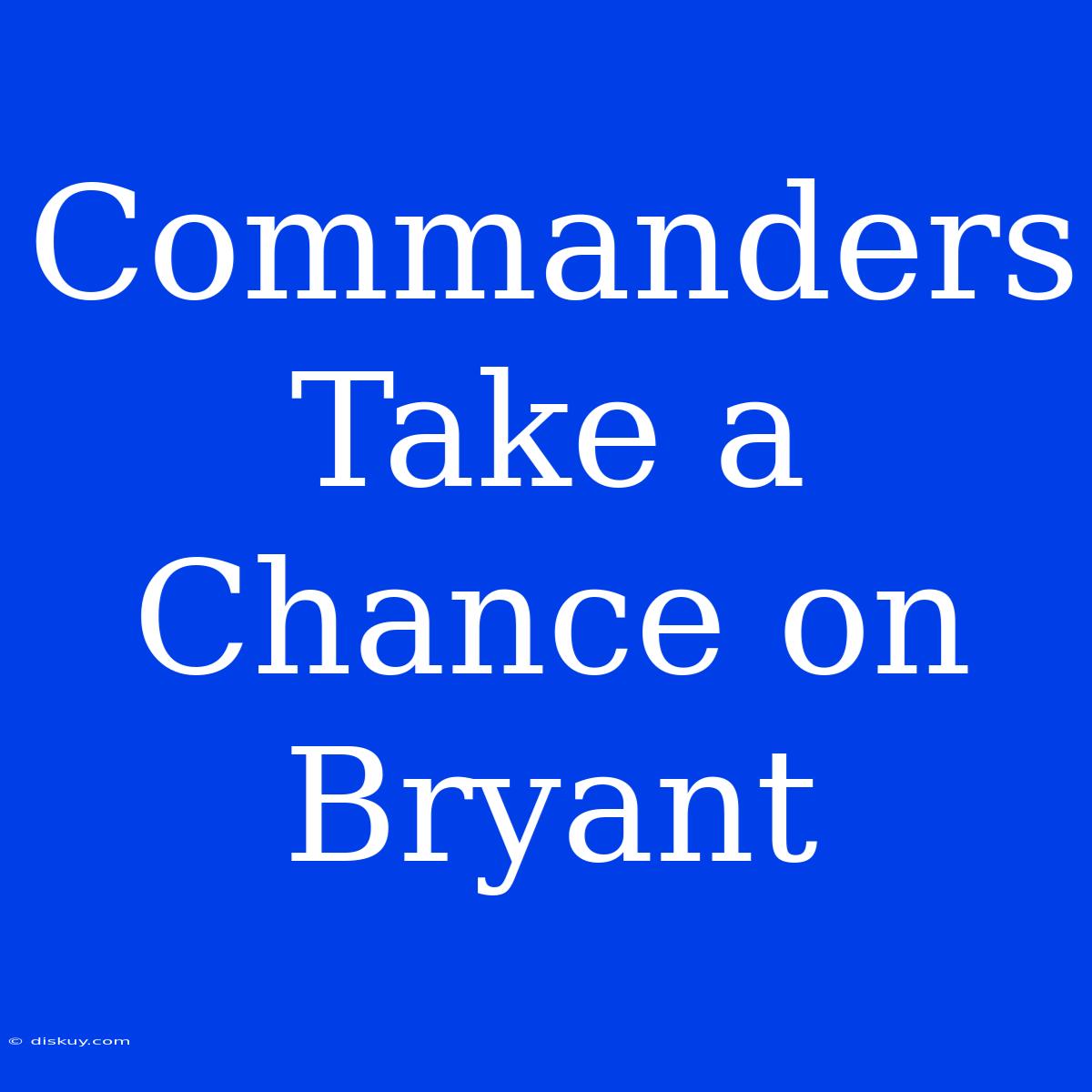 Commanders Take A Chance On Bryant