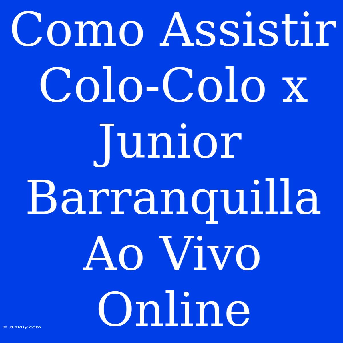 Como Assistir Colo-Colo X Junior Barranquilla Ao Vivo Online