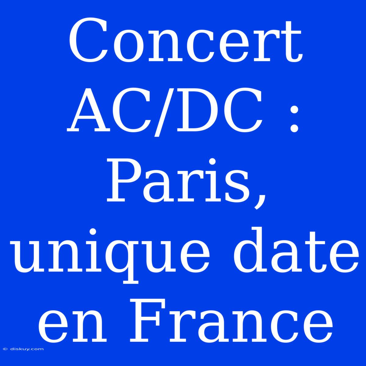 Concert AC/DC : Paris, Unique Date En France