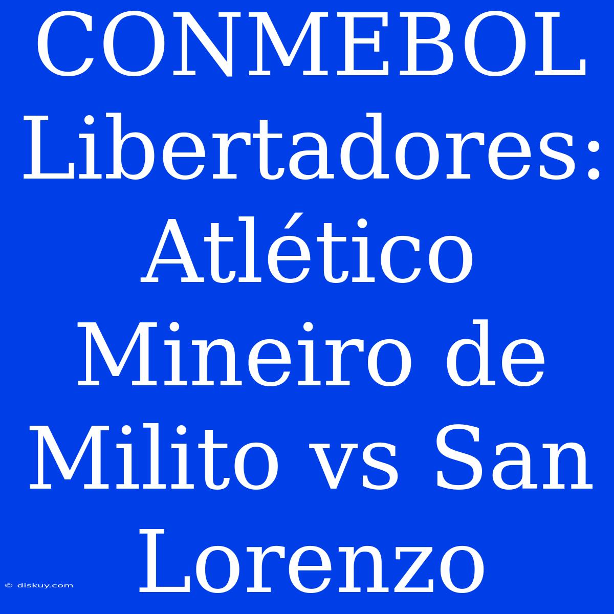 CONMEBOL Libertadores: Atlético Mineiro De Milito Vs San Lorenzo