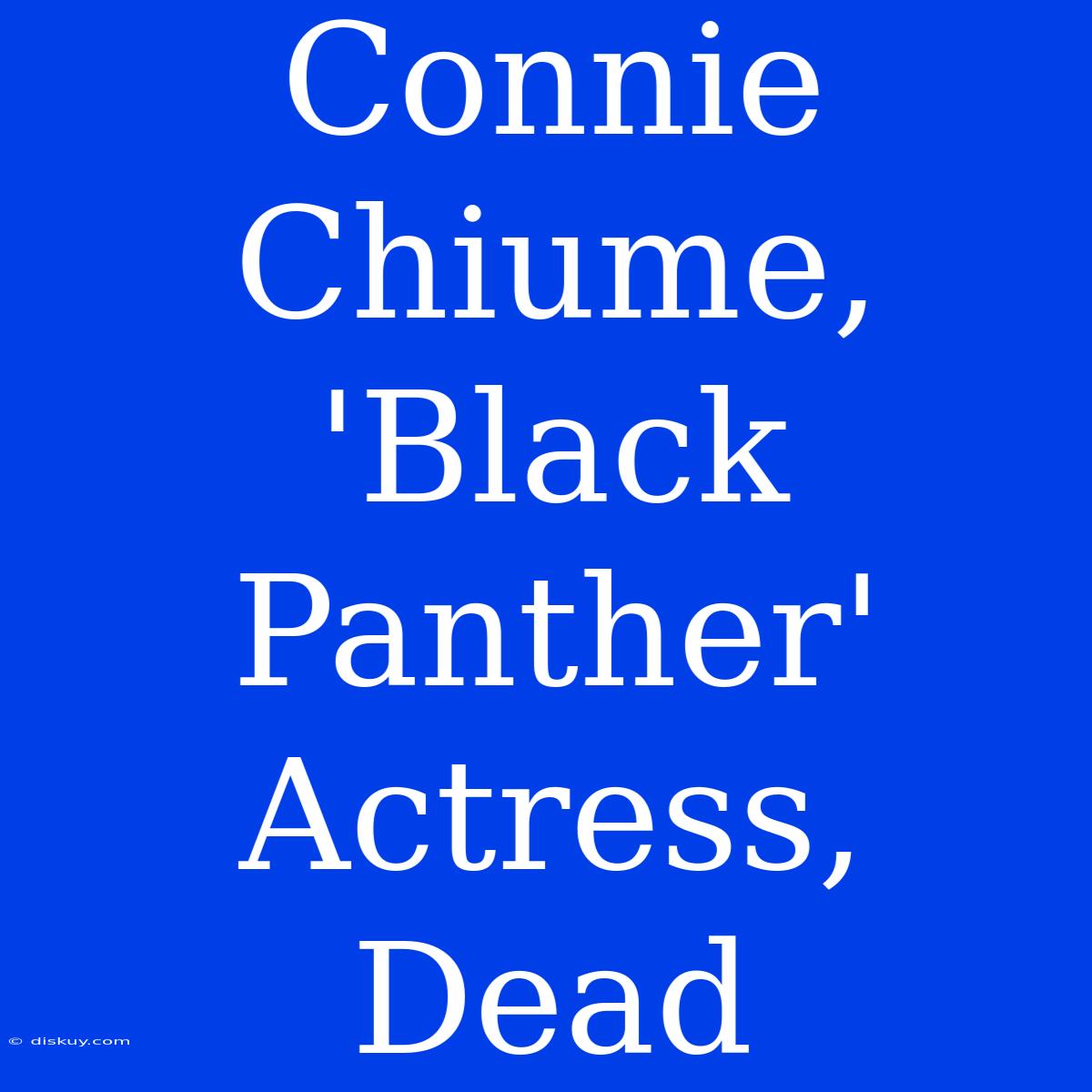 Connie Chiume, 'Black Panther' Actress, Dead