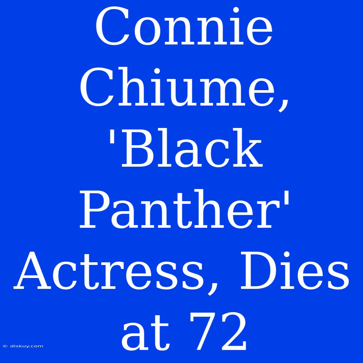 Connie Chiume, 'Black Panther' Actress, Dies At 72