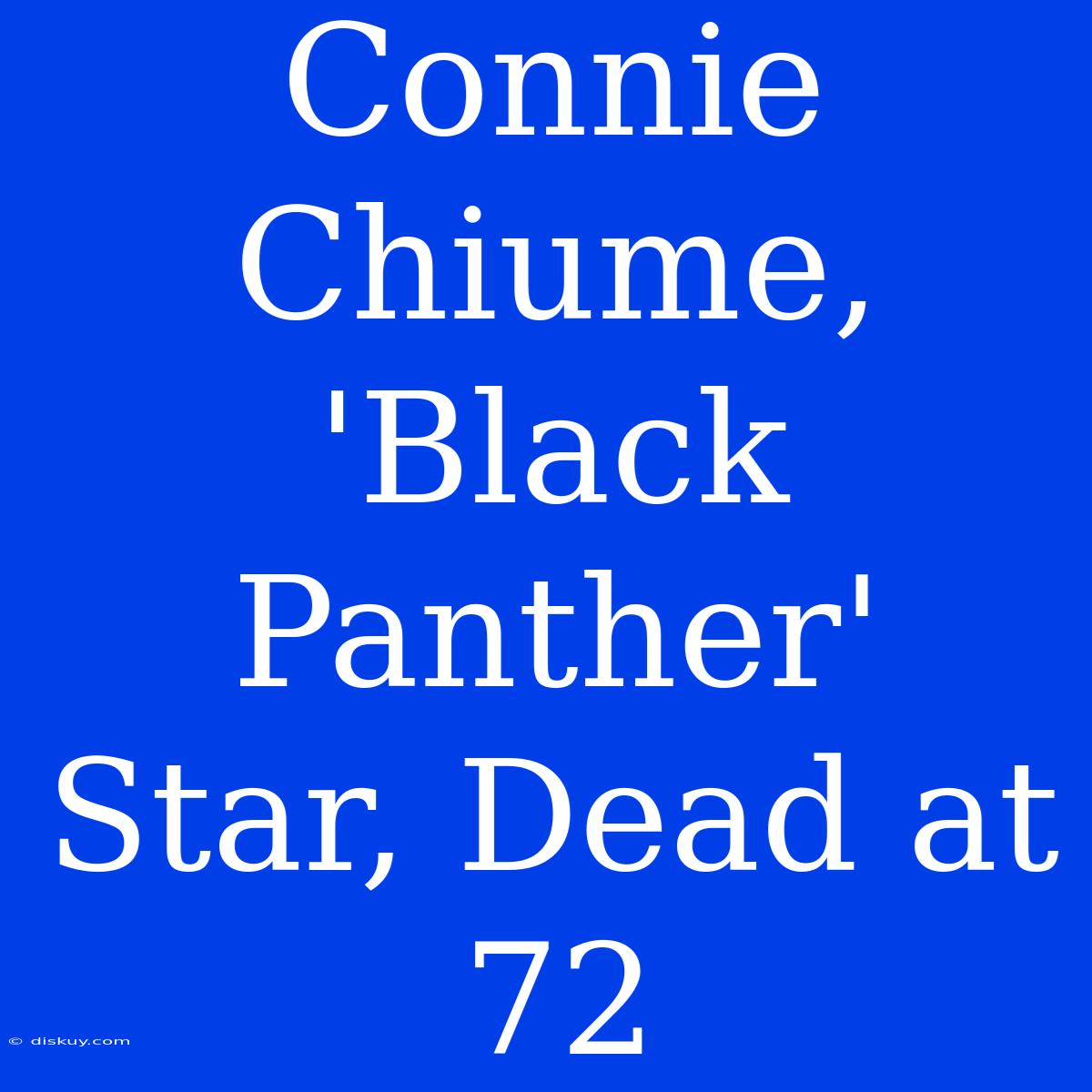 Connie Chiume, 'Black Panther' Star, Dead At 72