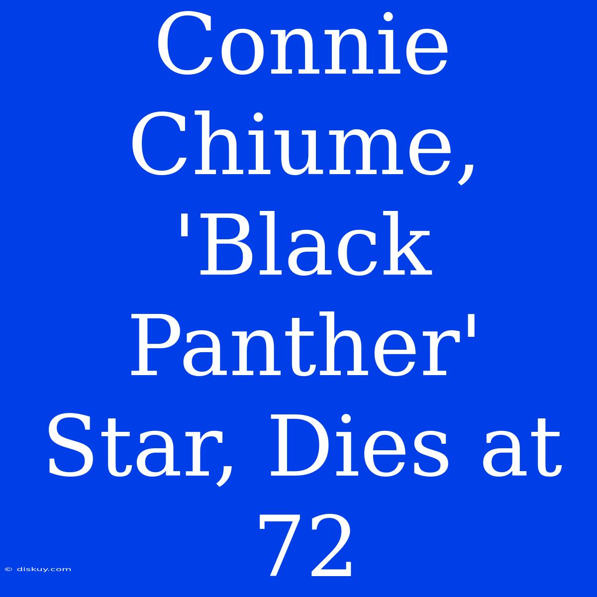 Connie Chiume, 'Black Panther' Star, Dies At 72