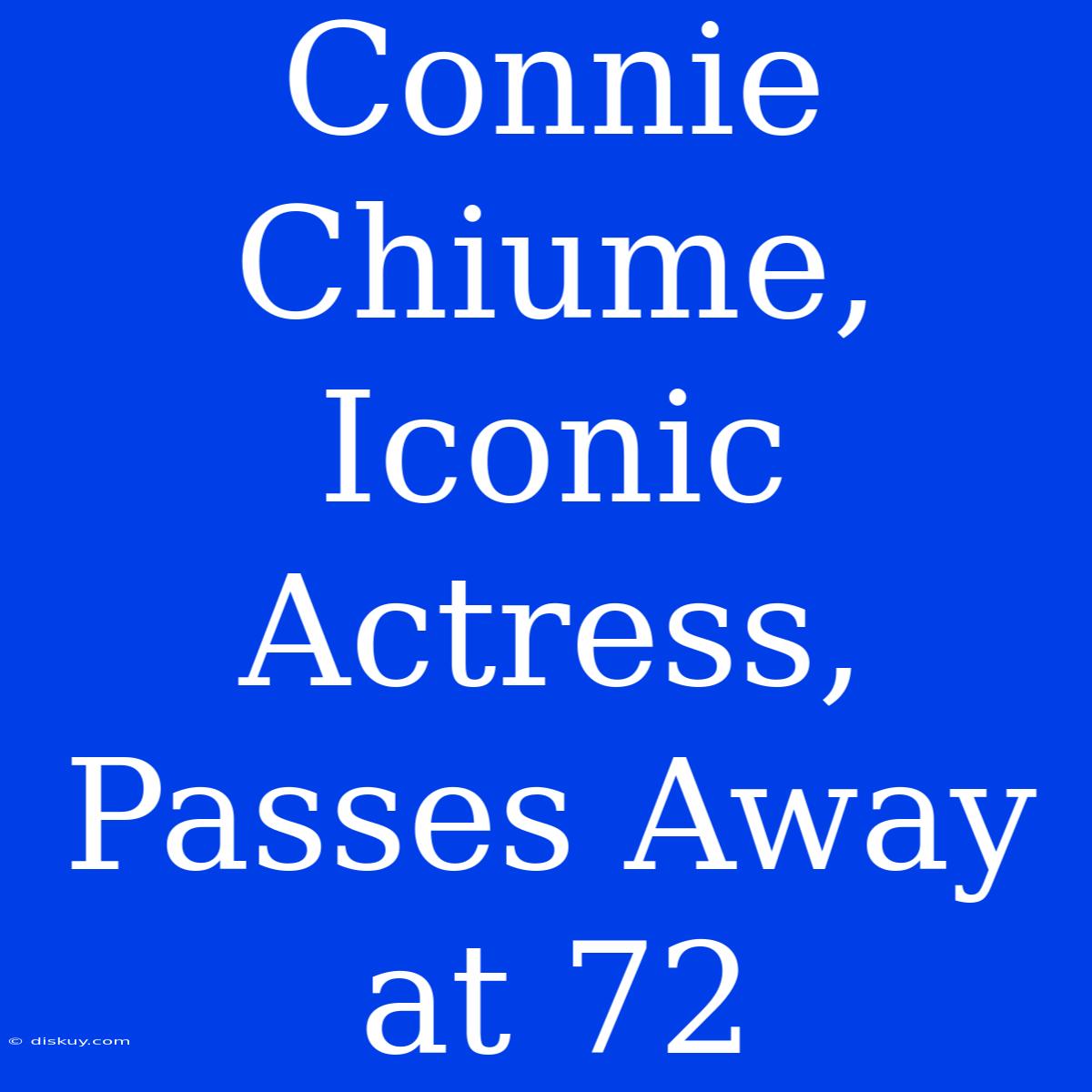 Connie Chiume, Iconic Actress, Passes Away At 72