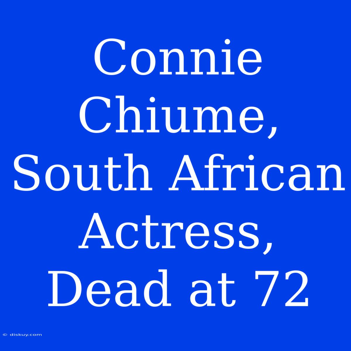 Connie Chiume, South African Actress, Dead At 72