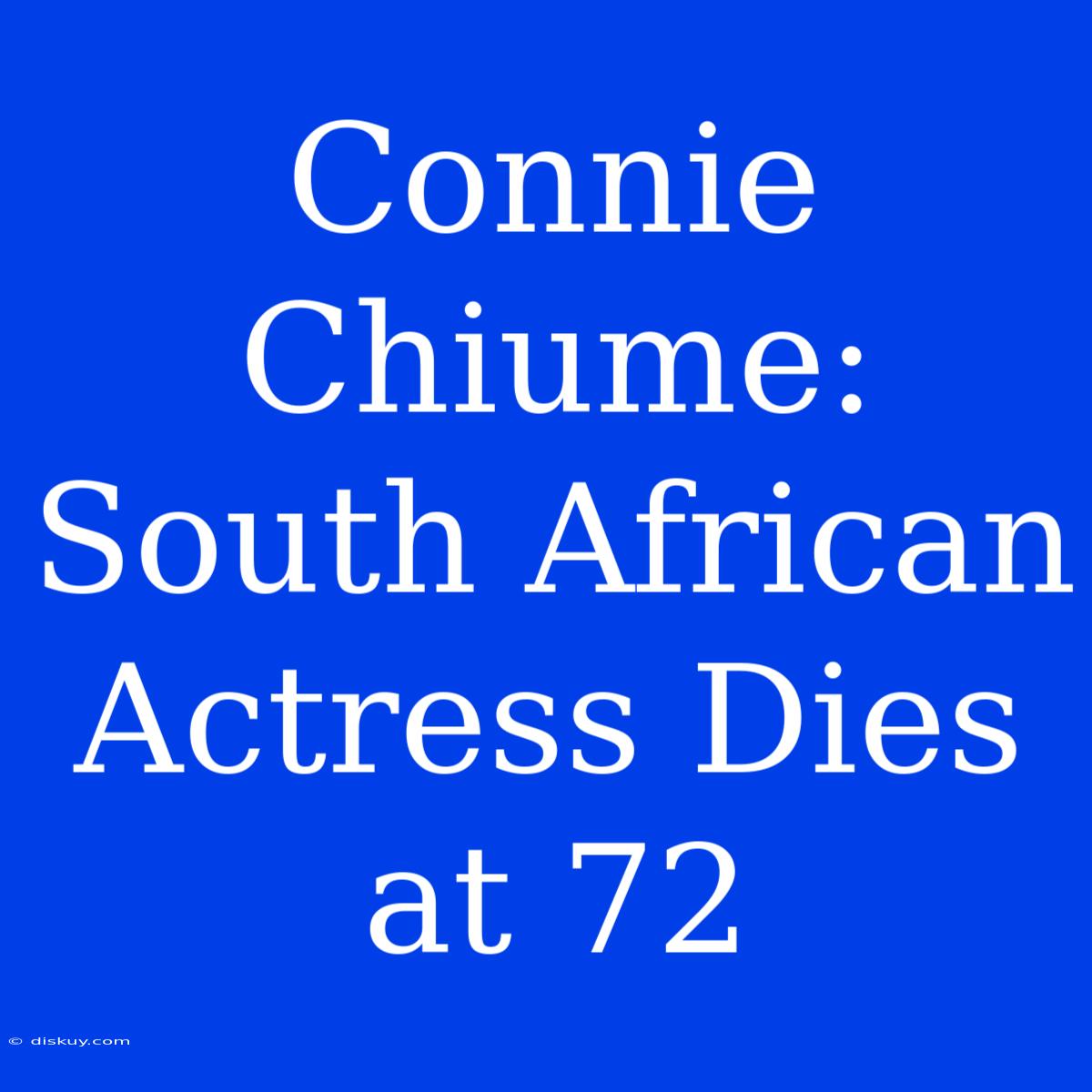 Connie Chiume: South African Actress Dies At 72