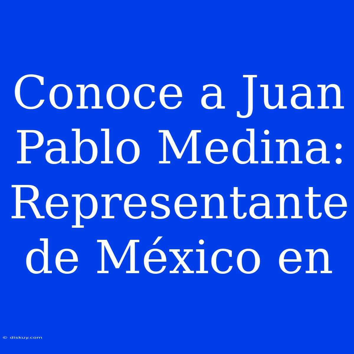 Conoce A Juan Pablo Medina: Representante De México En