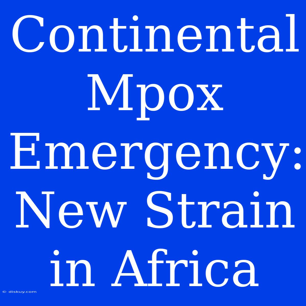 Continental Mpox Emergency: New Strain In Africa