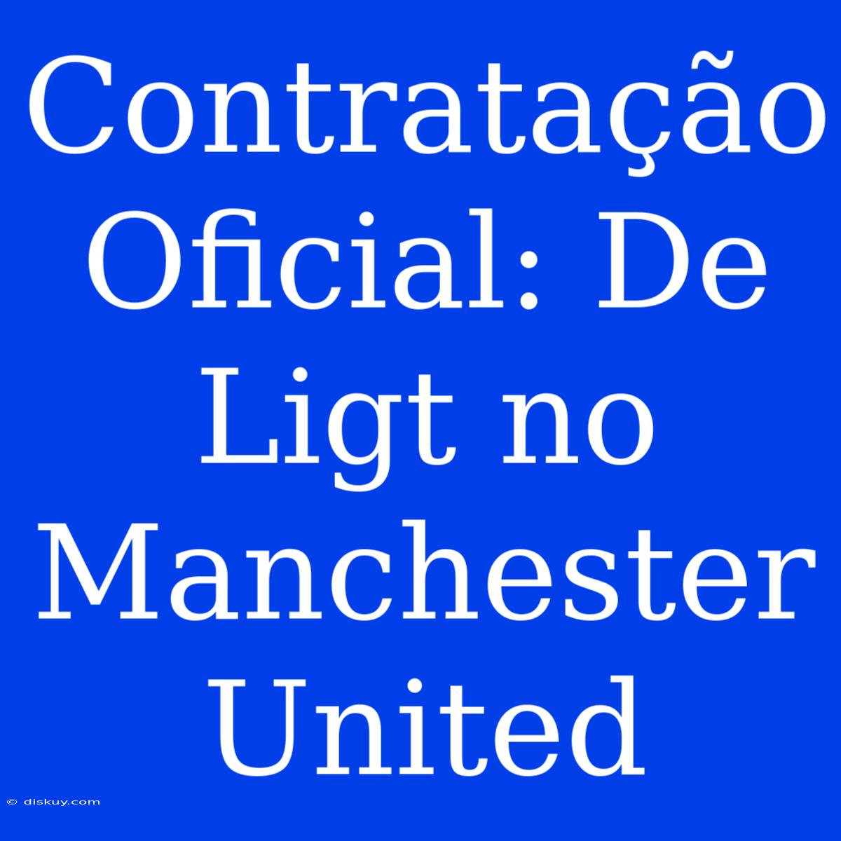 Contratação Oficial: De Ligt No Manchester United