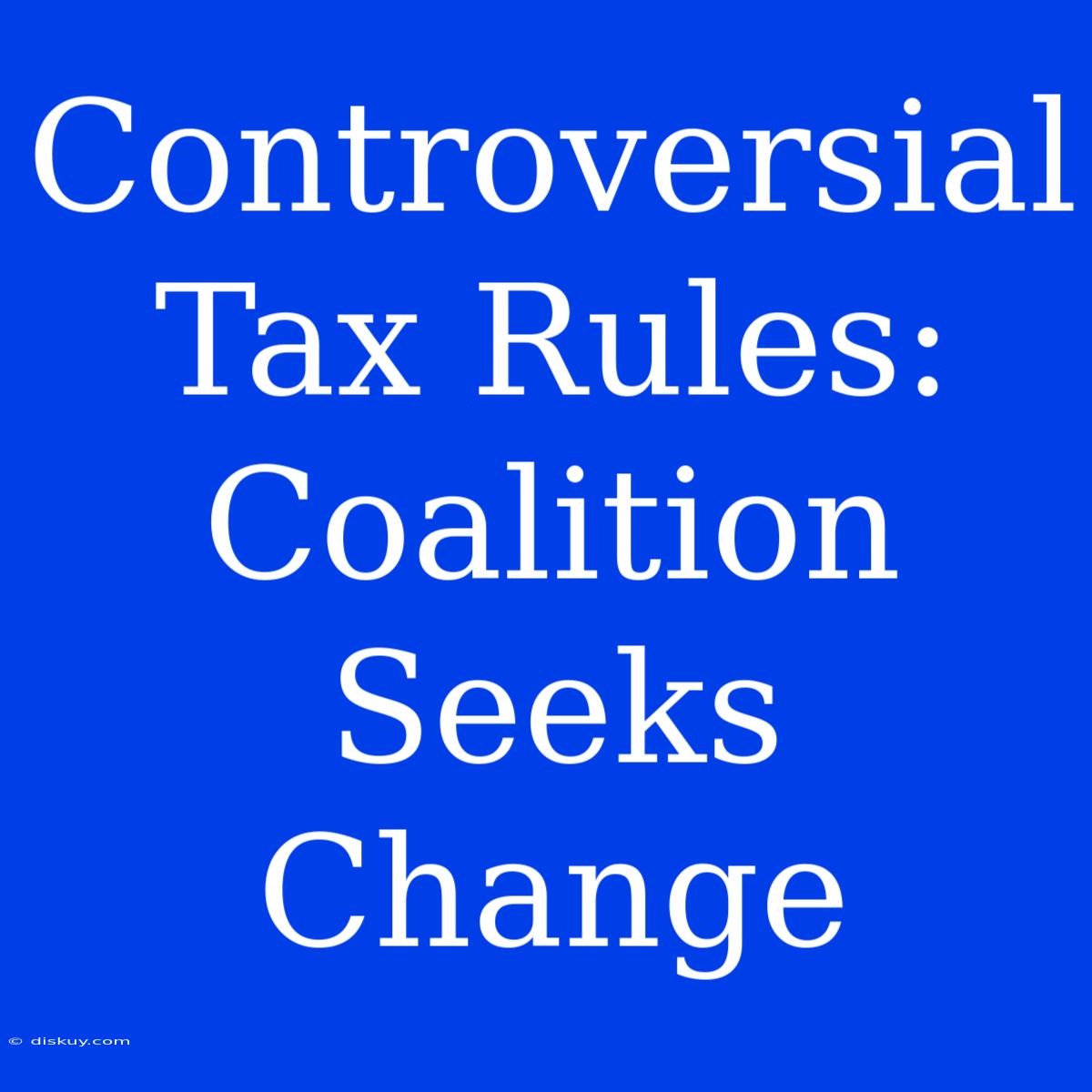 Controversial Tax Rules: Coalition Seeks Change