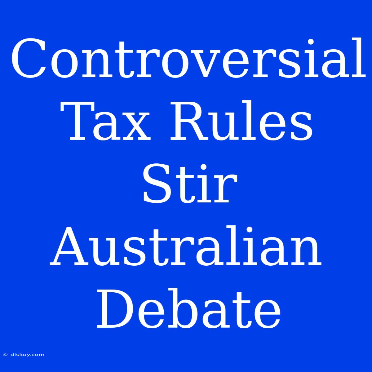 Controversial Tax Rules Stir Australian Debate