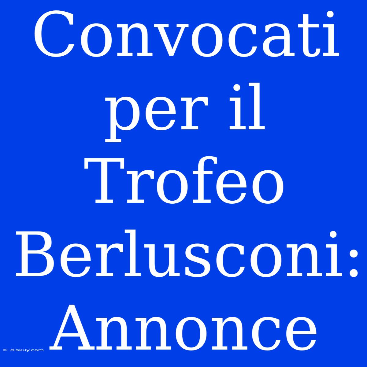 Convocati Per Il Trofeo Berlusconi: Annonce