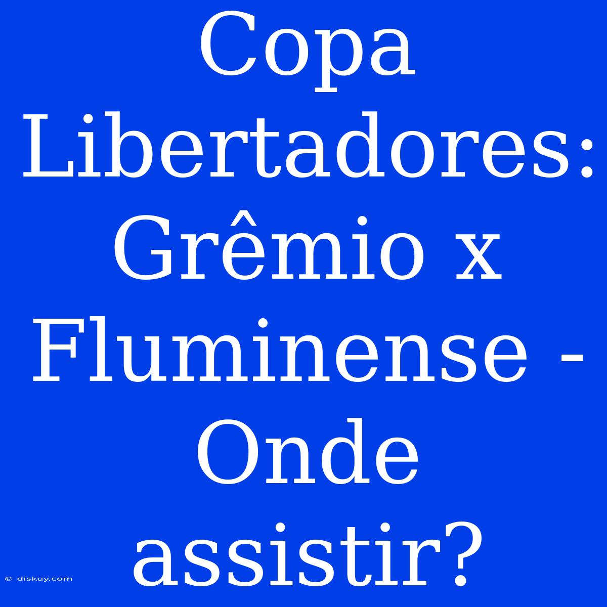 Copa Libertadores: Grêmio X Fluminense - Onde Assistir?