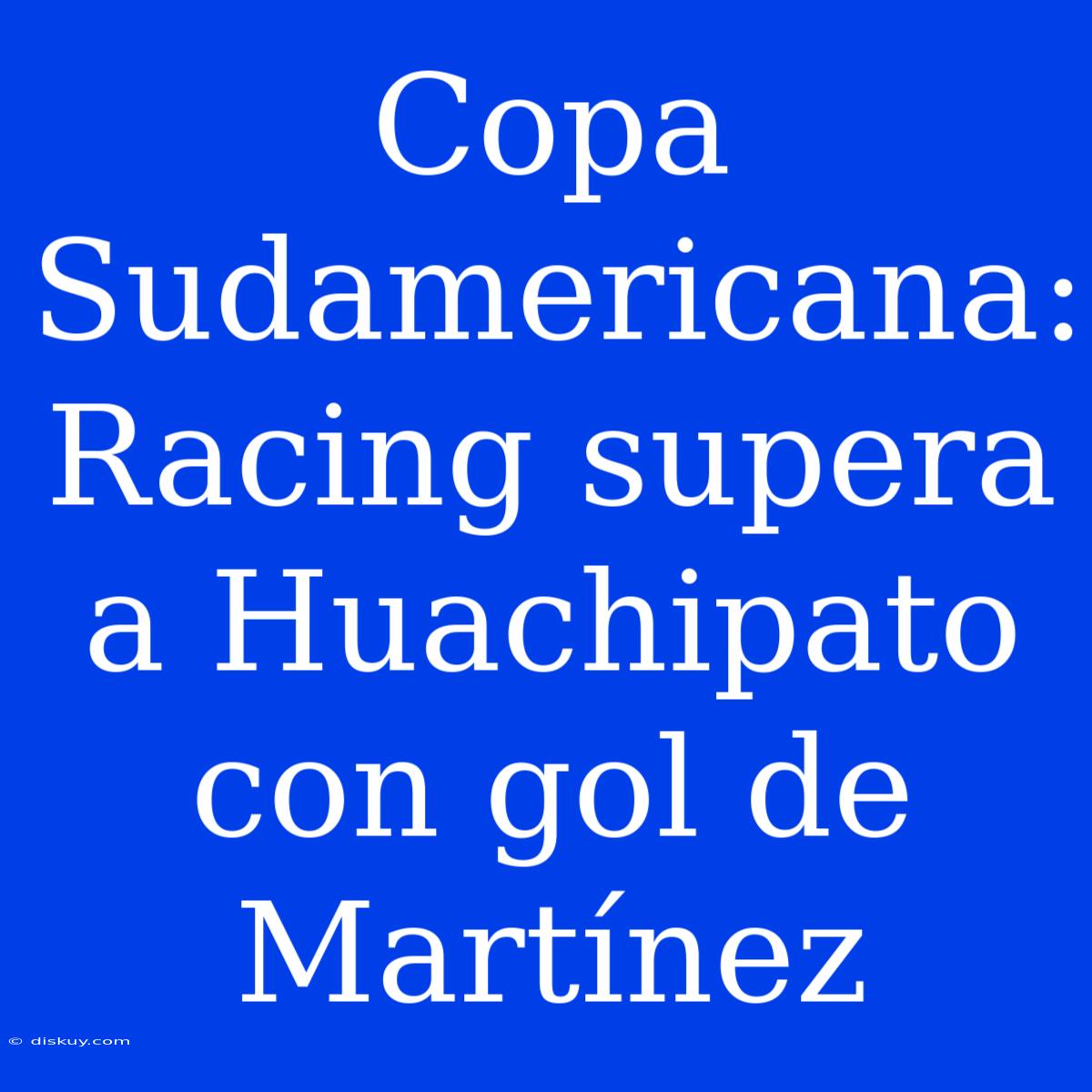 Copa Sudamericana: Racing Supera A Huachipato Con Gol De Martínez