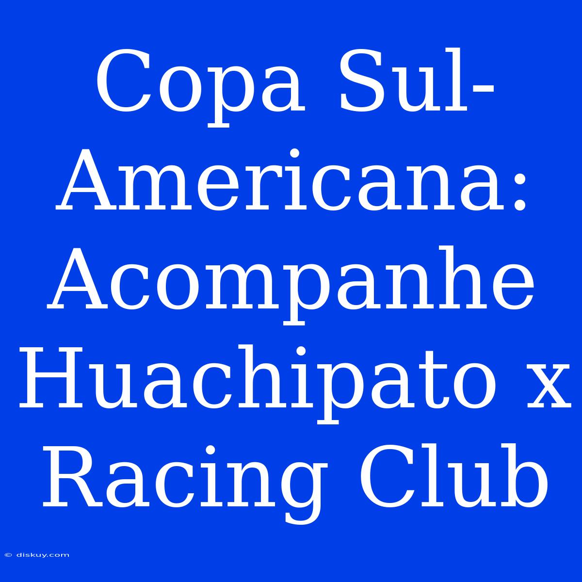 Copa Sul-Americana: Acompanhe Huachipato X Racing Club