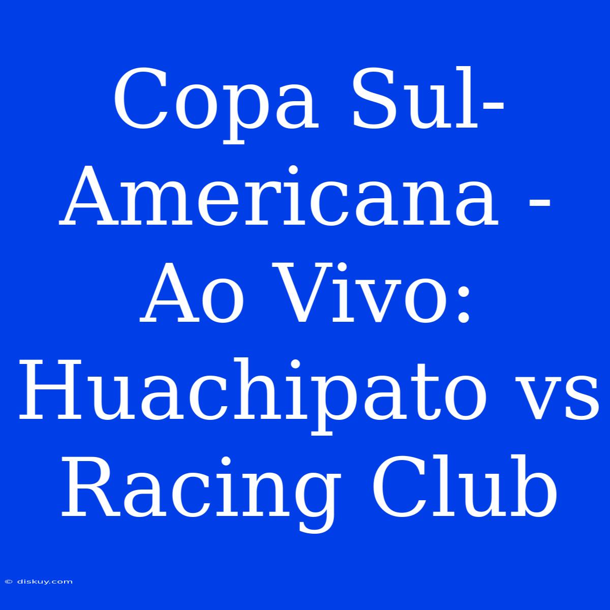 Copa Sul-Americana - Ao Vivo: Huachipato Vs Racing Club