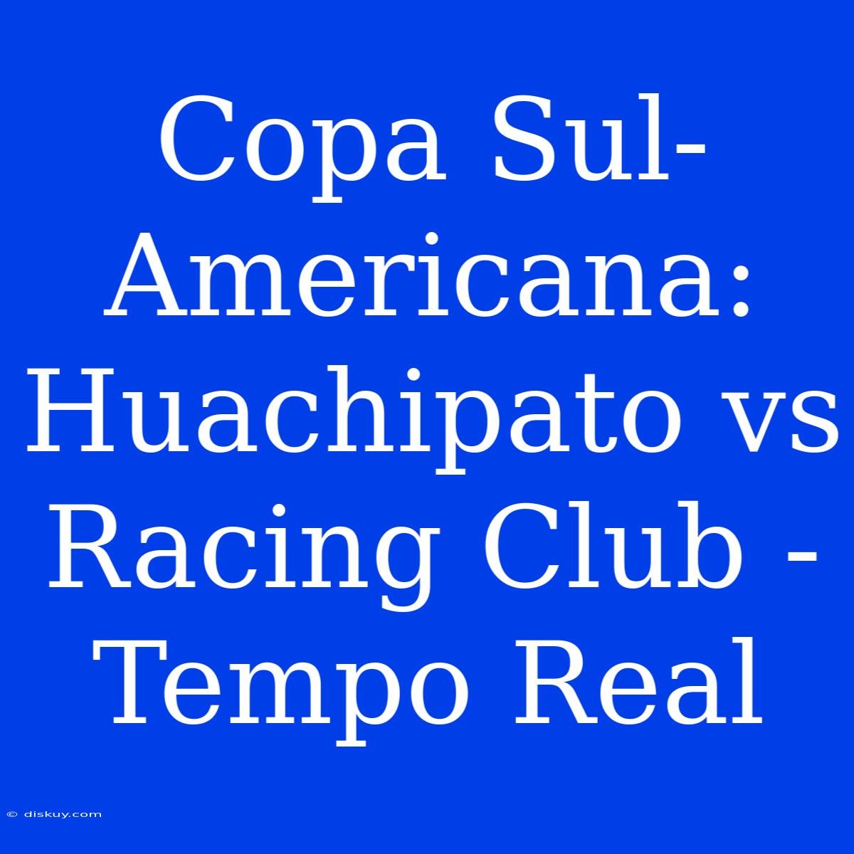 Copa Sul-Americana: Huachipato Vs Racing Club - Tempo Real