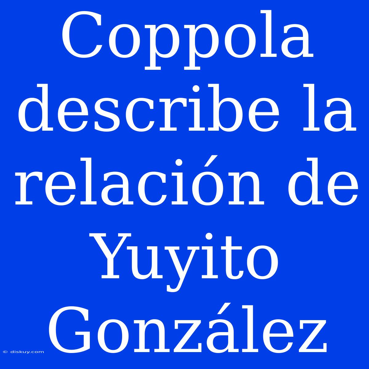 Coppola Describe La Relación De Yuyito González