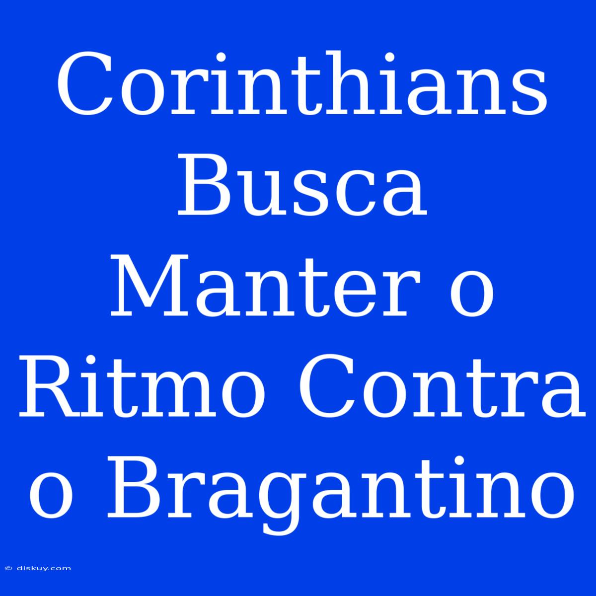 Corinthians Busca Manter O Ritmo Contra O Bragantino