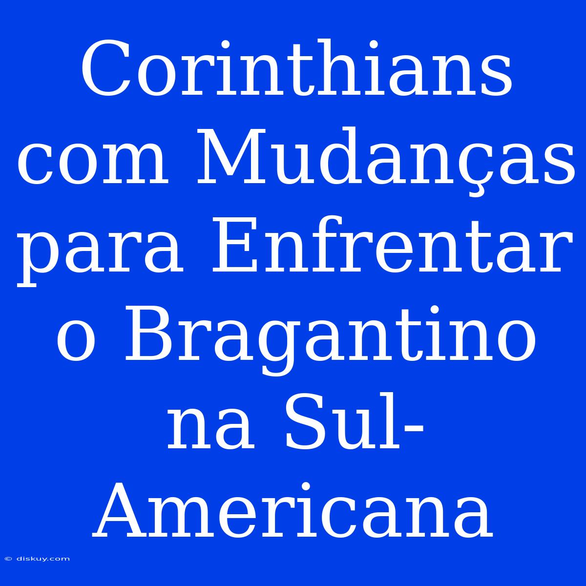 Corinthians Com Mudanças Para Enfrentar O Bragantino Na Sul-Americana