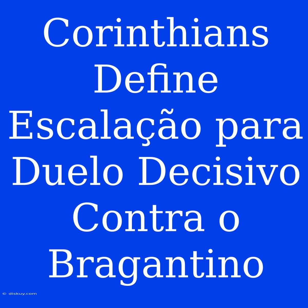 Corinthians Define Escalação Para Duelo Decisivo Contra O Bragantino