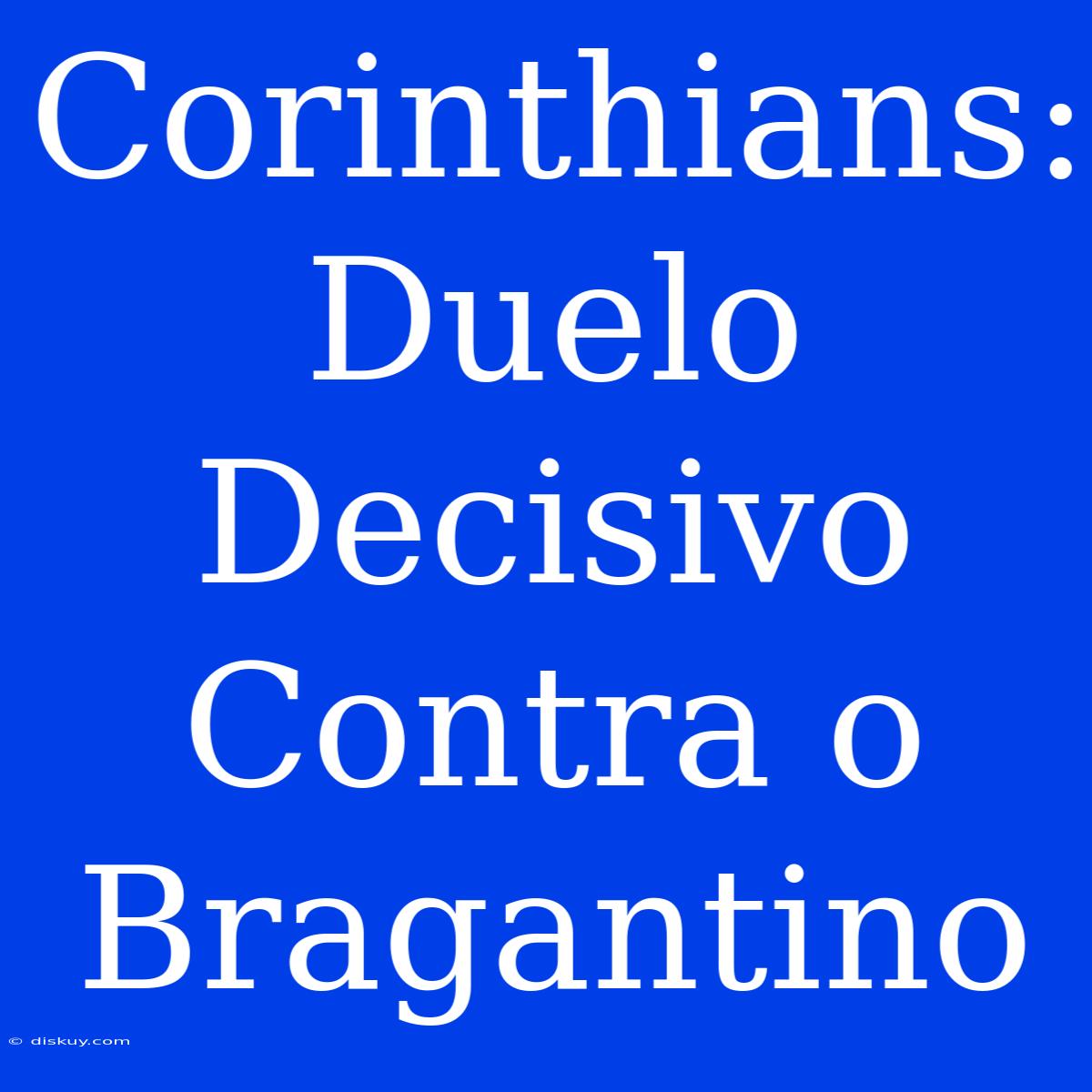 Corinthians: Duelo Decisivo Contra O Bragantino