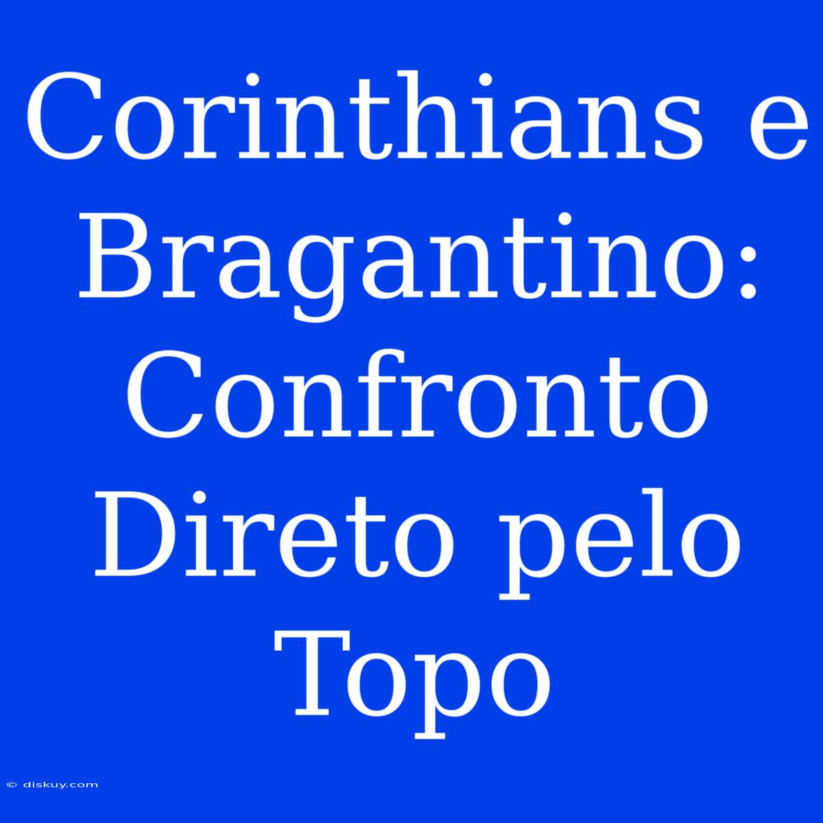 Corinthians E Bragantino: Confronto Direto Pelo Topo