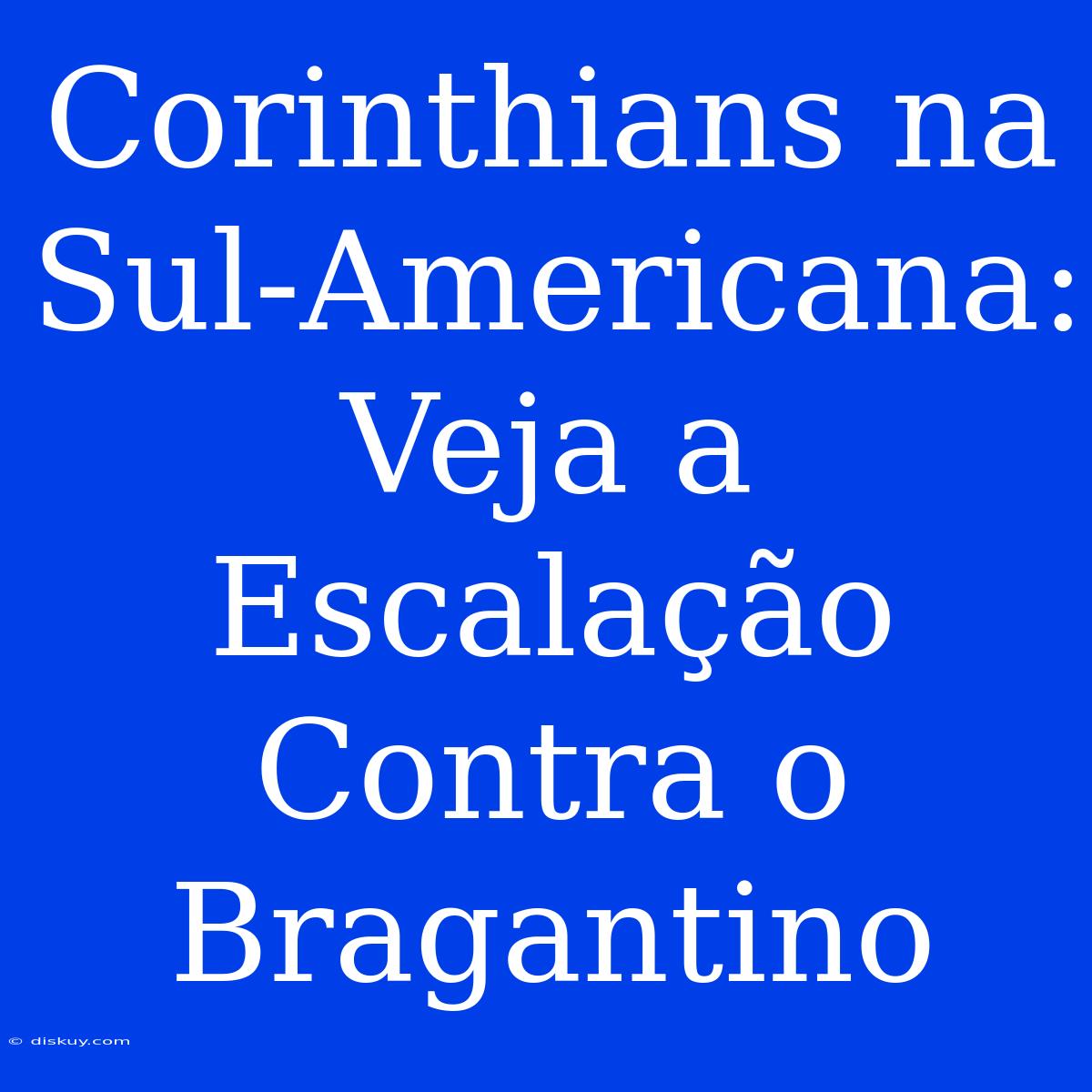 Corinthians Na Sul-Americana: Veja A Escalação Contra O Bragantino