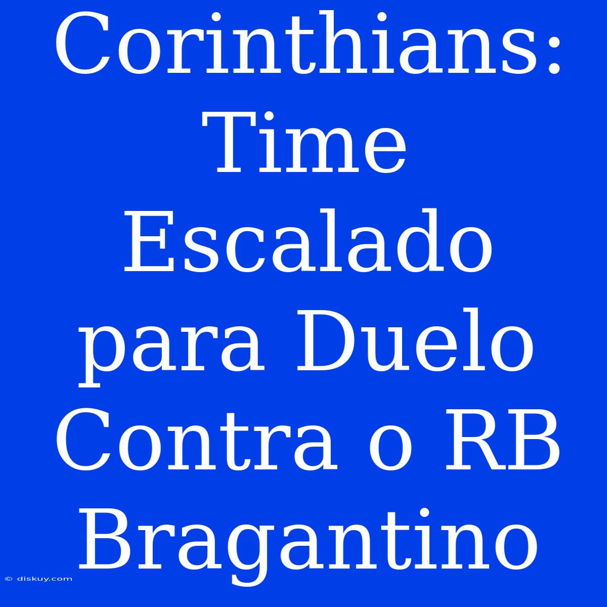 Corinthians: Time Escalado Para Duelo Contra O RB Bragantino