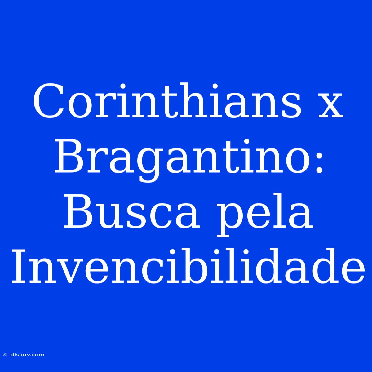 Corinthians X Bragantino: Busca Pela Invencibilidade