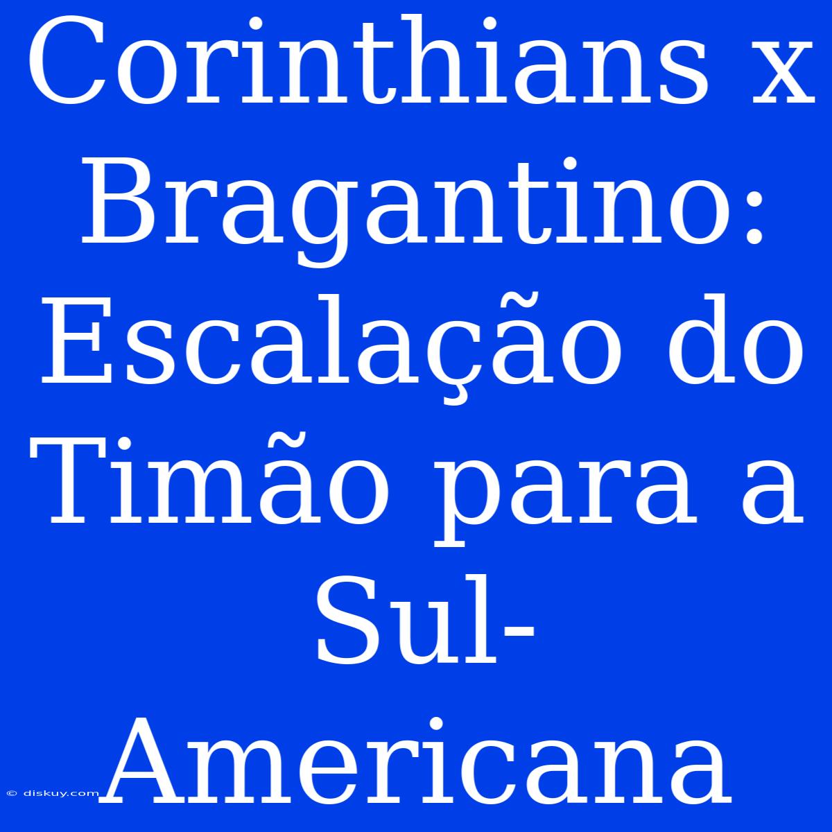 Corinthians X Bragantino: Escalação Do Timão Para A Sul-Americana