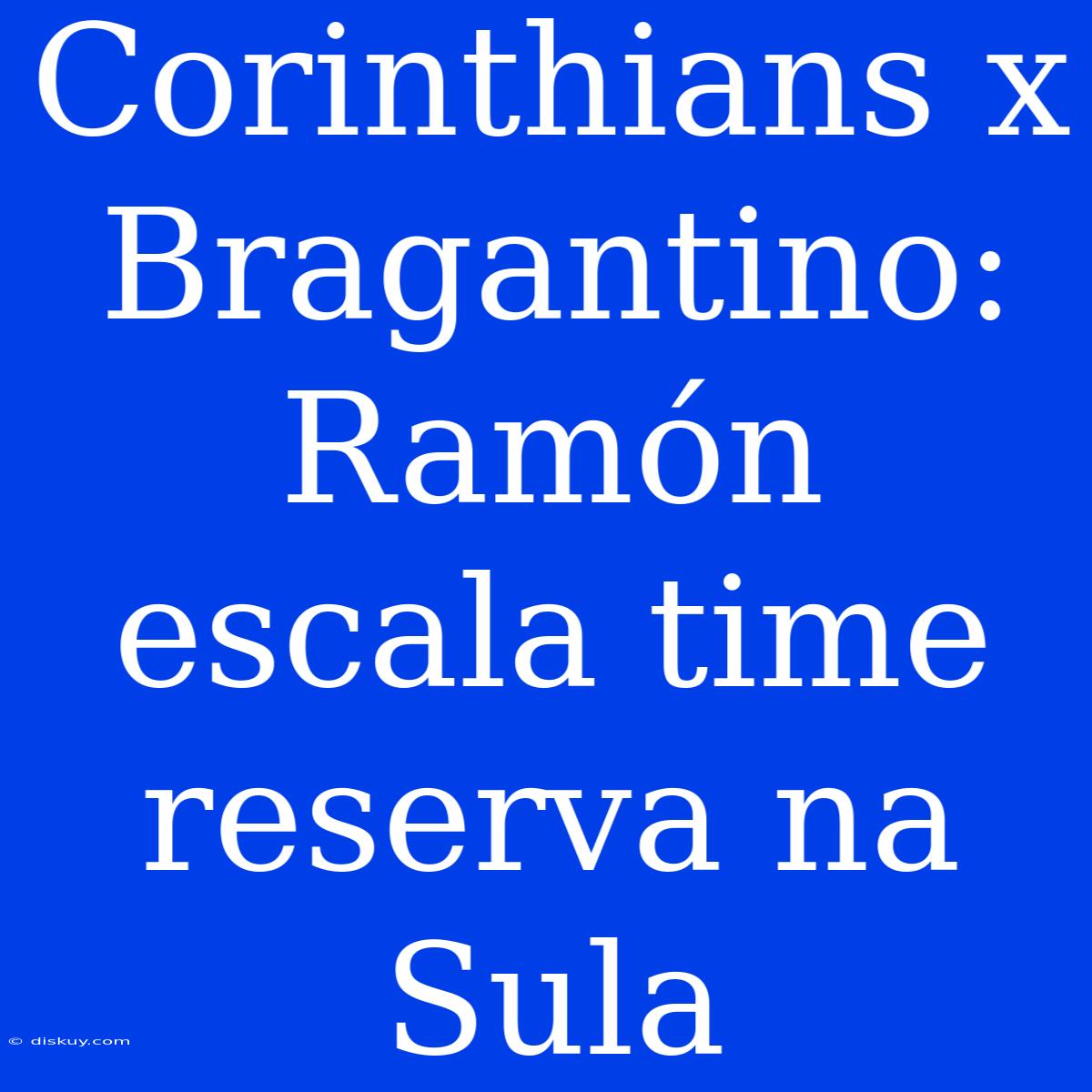 Corinthians X Bragantino: Ramón Escala Time Reserva Na Sula