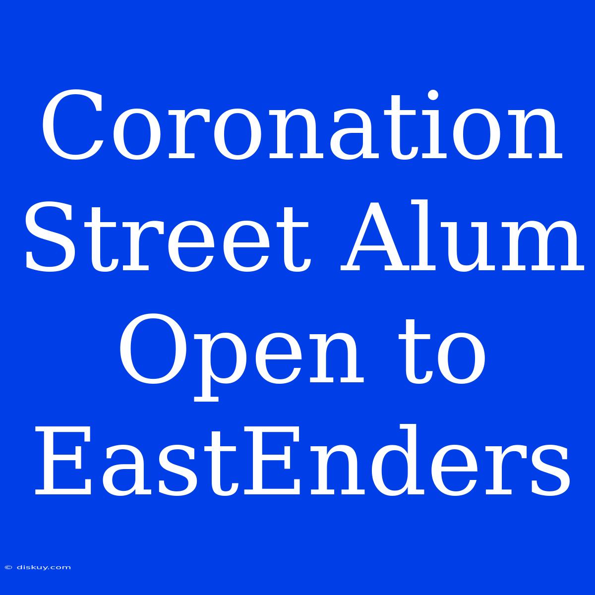 Coronation Street Alum Open To EastEnders