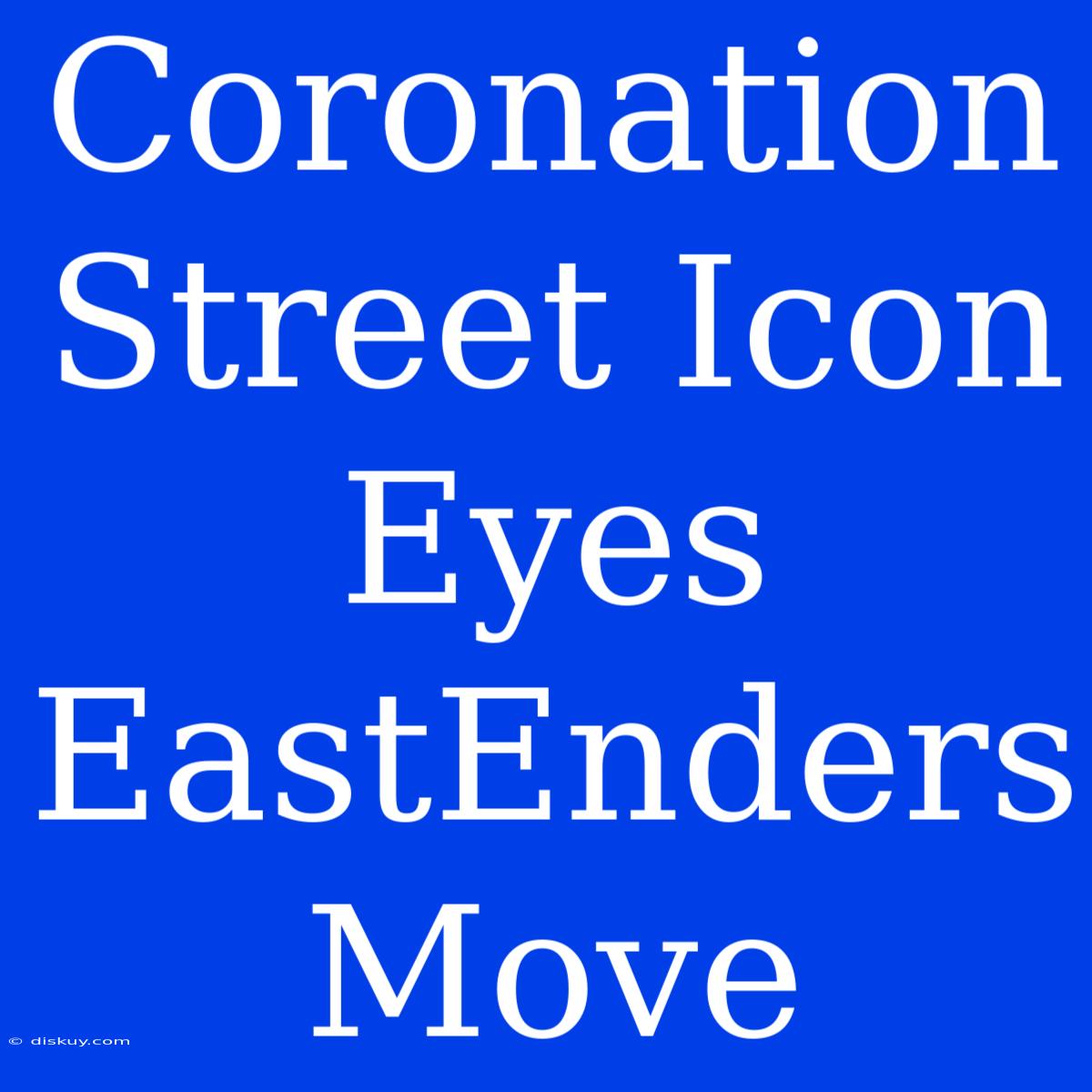 Coronation Street Icon Eyes EastEnders Move