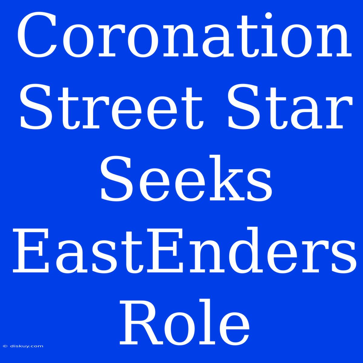 Coronation Street Star Seeks EastEnders Role