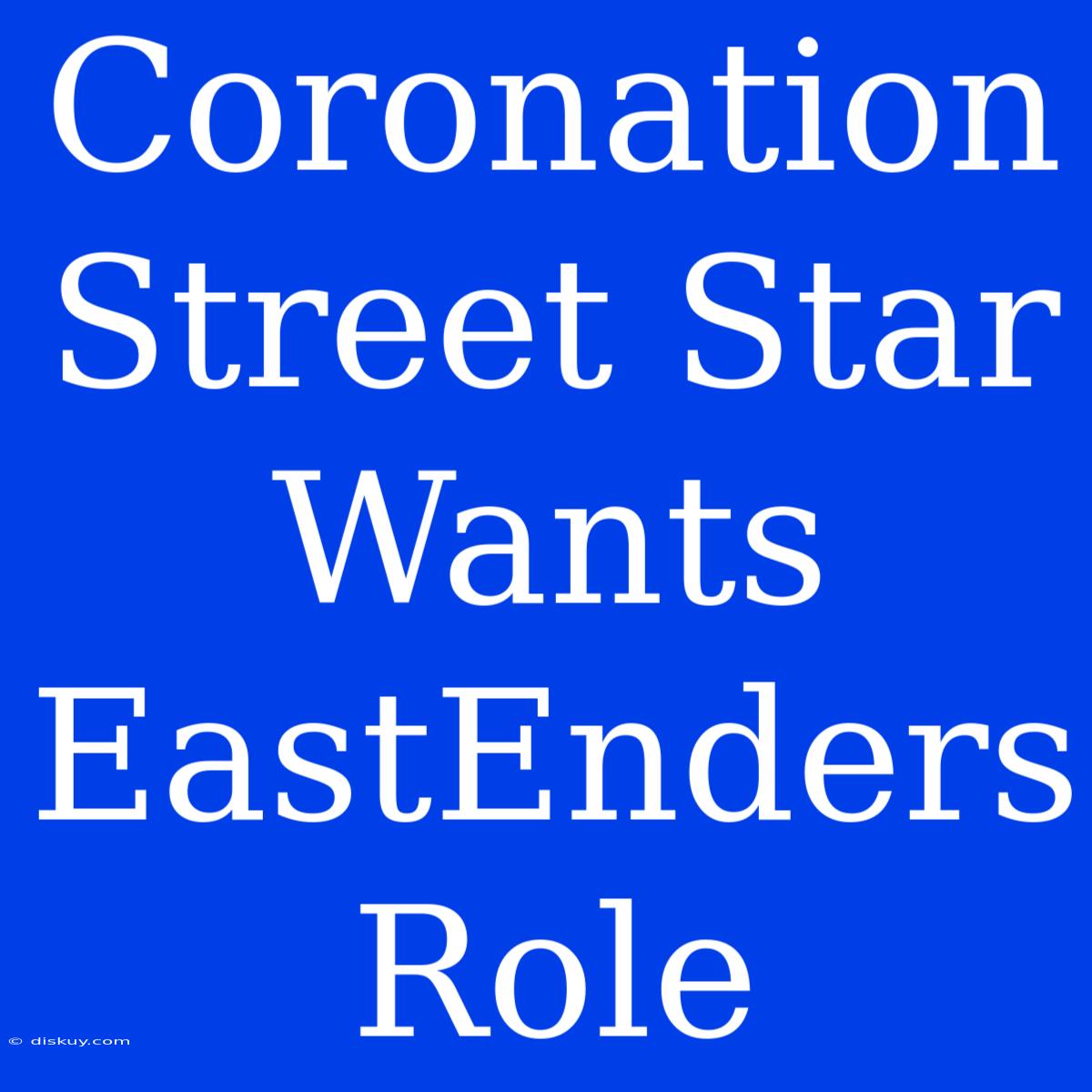 Coronation Street Star Wants EastEnders Role