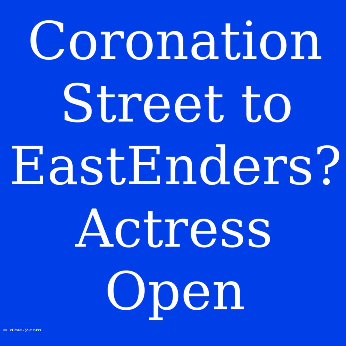 Coronation Street To EastEnders? Actress Open